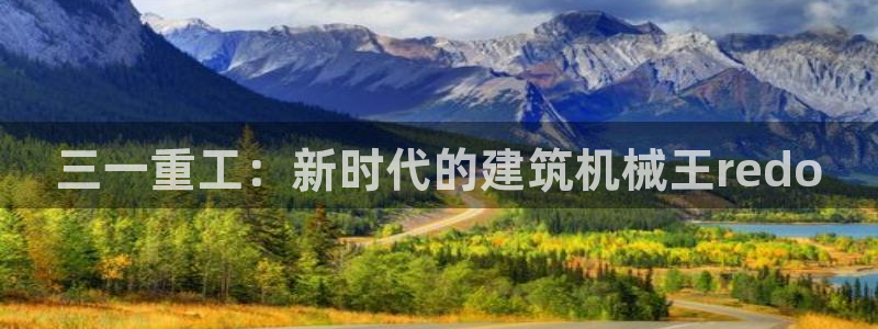 辉达娱乐福彩：三一重工：新时代的建筑机械王redo