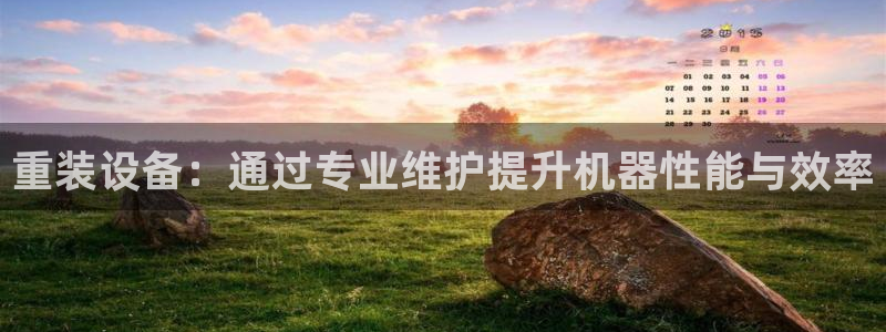 正规辉达娱乐平台：重装设备：通过专业维护提升机器性能与效率