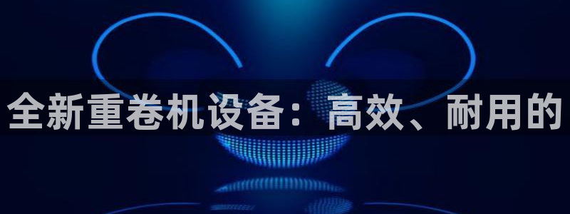 信誉辉达娱乐：全新重卷机设备：高效、耐用的