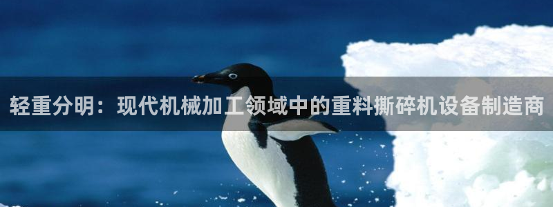 辉达平台官网电话：轻重分明：现代机械加工领域中的重料撕碎机设