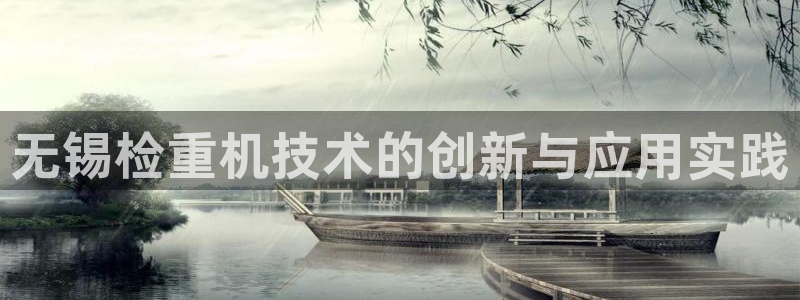 辉达娱乐app：无锡检重机技术的创新与应用实践