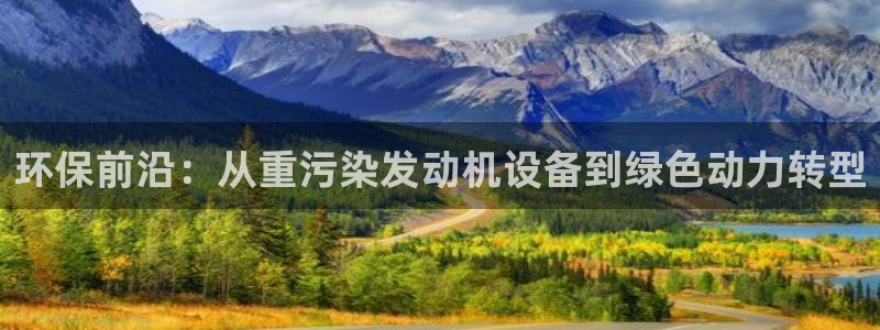 辉达娱乐加扣75775：环保前沿：从重污染发动机设备到绿色动