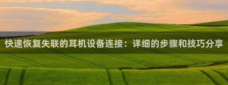 辉达娱乐彳75775：快速恢复失联的耳机设备连接：详细的步骤