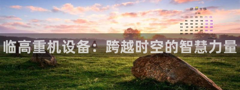 正规辉达娱乐：临高重机设备：跨越时空的智慧力量