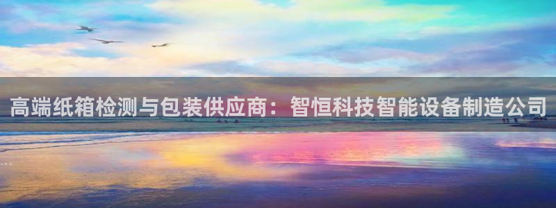 辉达娱乐福彩：高端纸箱检测与包装供应商：智恒科技智能设备制造