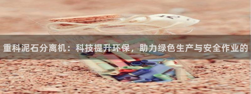 达娱乐辉70667：重科泥石分离机：科技提升环保，助力绿色生