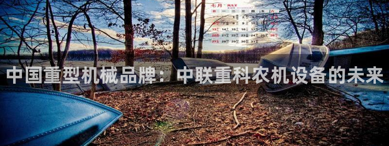 辉达娱乐加q75775稳定：中国重型机械品牌：中联重科农机设