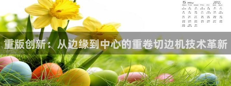辉达娱乐123123：重版创新：从边缘到中心的重卷切边机技术