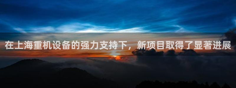 辉达娱乐加q75775：在上海重机设备的强力支持下，新项目取