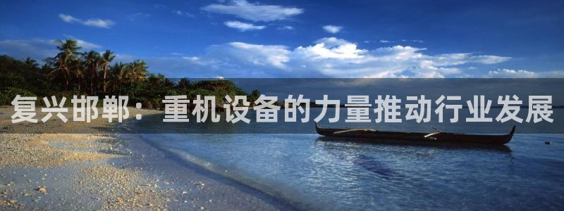 正规辉达娱乐：复兴邯郸：重机设备的力量推动行业发展