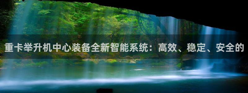 辉达娱乐多少年：重卡举升机中心装备全新智能系统：高效、稳定、