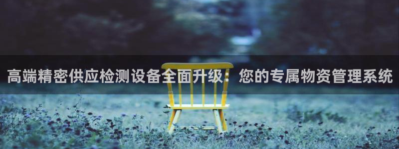 辉达娱乐体彩：高端精密供应检测设备全面升级：您的专属物资管理