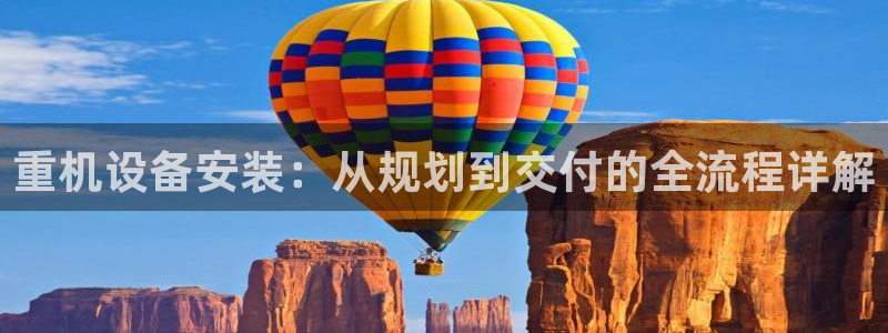 辉达娱乐衤39444：重机设备安装：从规划到交付的全流程详解