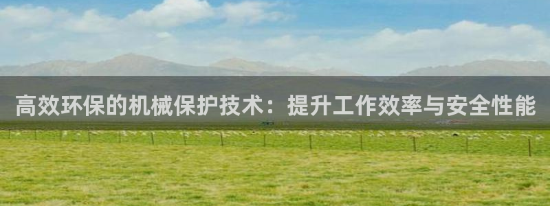 辉达娱乐己39444：高效环保的机械保护技术：提升工作效率与