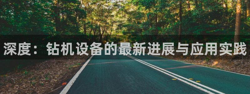 辉达娱乐线路检测：深度：钻机设备的最新进展与应用实践