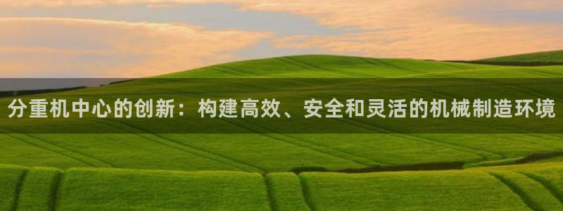 信誉辉达娱乐官方网址：分重机中心的创新：构建高效、安全和灵活