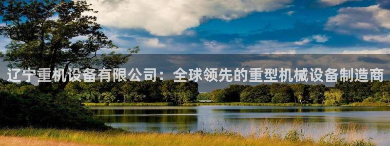 菲律宾辉达娱乐：辽宁重机设备有限公司：全球领先的重型机械设备