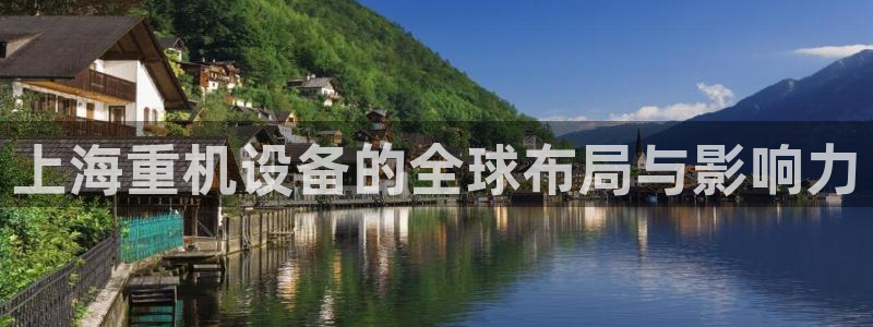 辉达娱乐正规吗：上海重机设备的全球布局与影响力