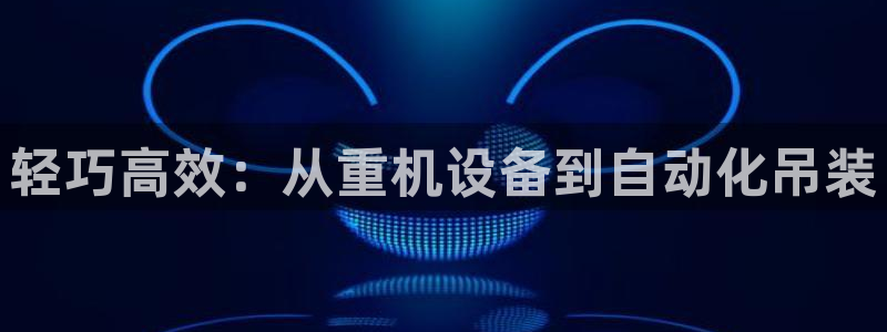 辉达平台官网下载：轻巧高效：从重机设备到自动化吊装