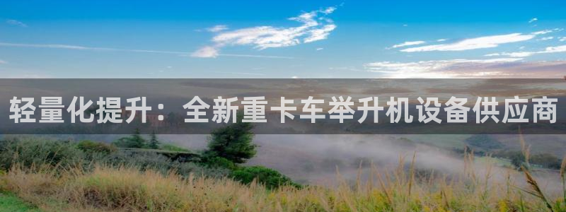 信誉辉达娱乐官方网址：轻量化提升：全新重卡车举升机设备供应商