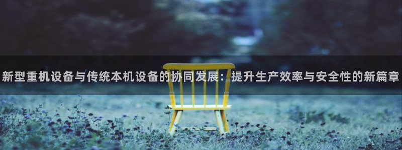 辉达怎么样：新型重机设备与传统本机设备的协同发展：提升生产效