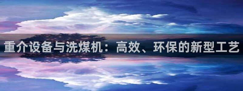 辉达娱乐电子：重介设备与洗煤机：高效、环保的新型工艺