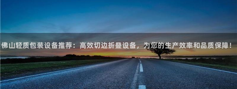 代理辉达娱乐：佛山轻质包装设备推荐：高效切边折叠设备，为您的